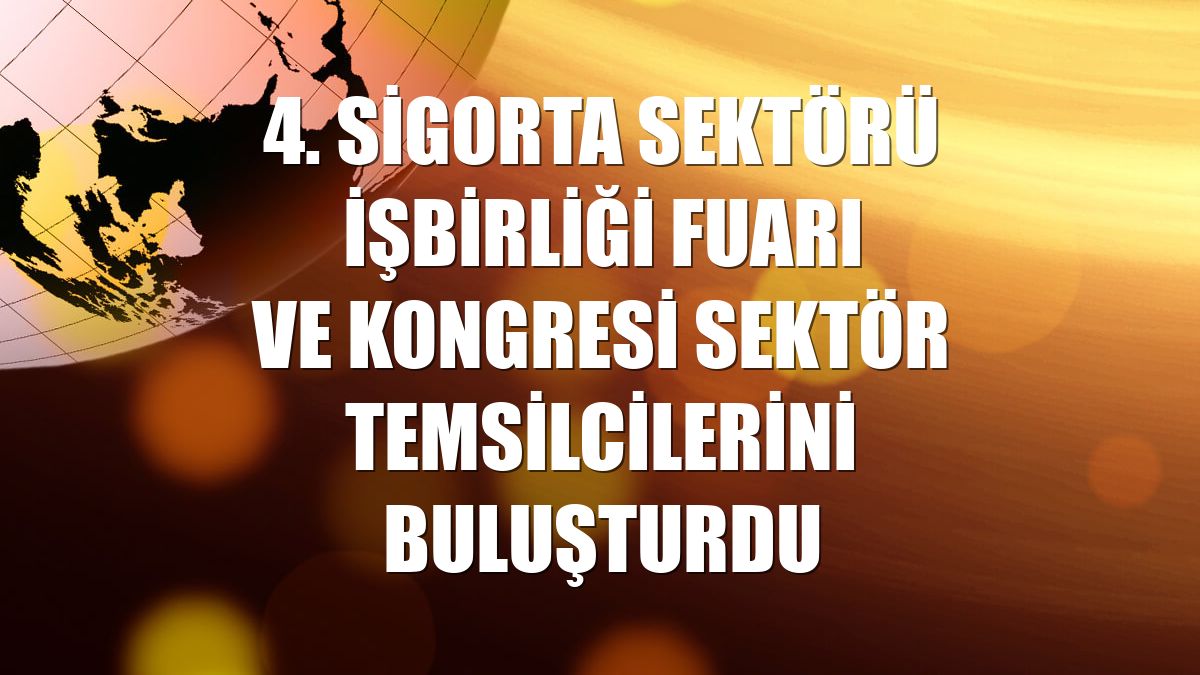 4. Sigorta Sektörü İşbirliği Fuarı ve Kongresi sektör temsilcilerini buluşturdu