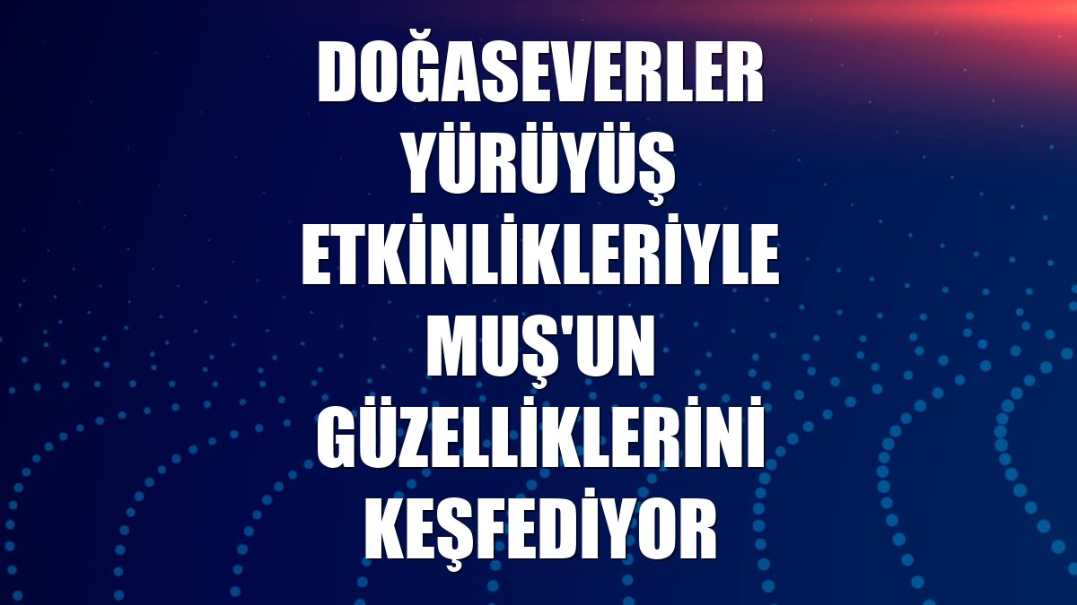 Doğaseverler yürüyüş etkinlikleriyle Muş'un güzelliklerini keşfediyor