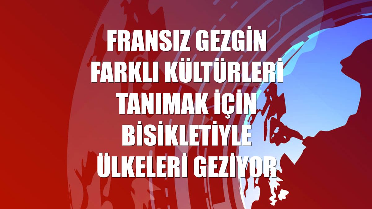 Fransız gezgin farklı kültürleri tanımak için bisikletiyle ülkeleri geziyor