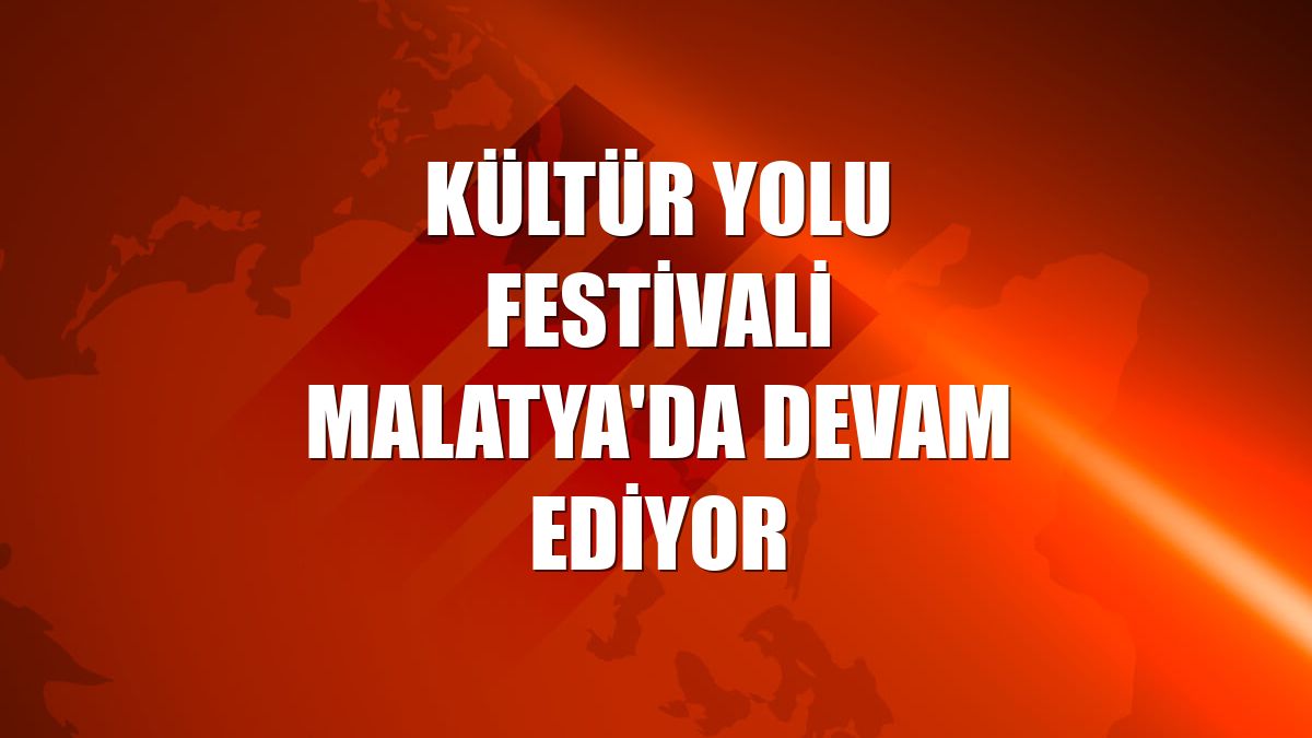 Kültür Yolu Festivali Malatya'da devam ediyor