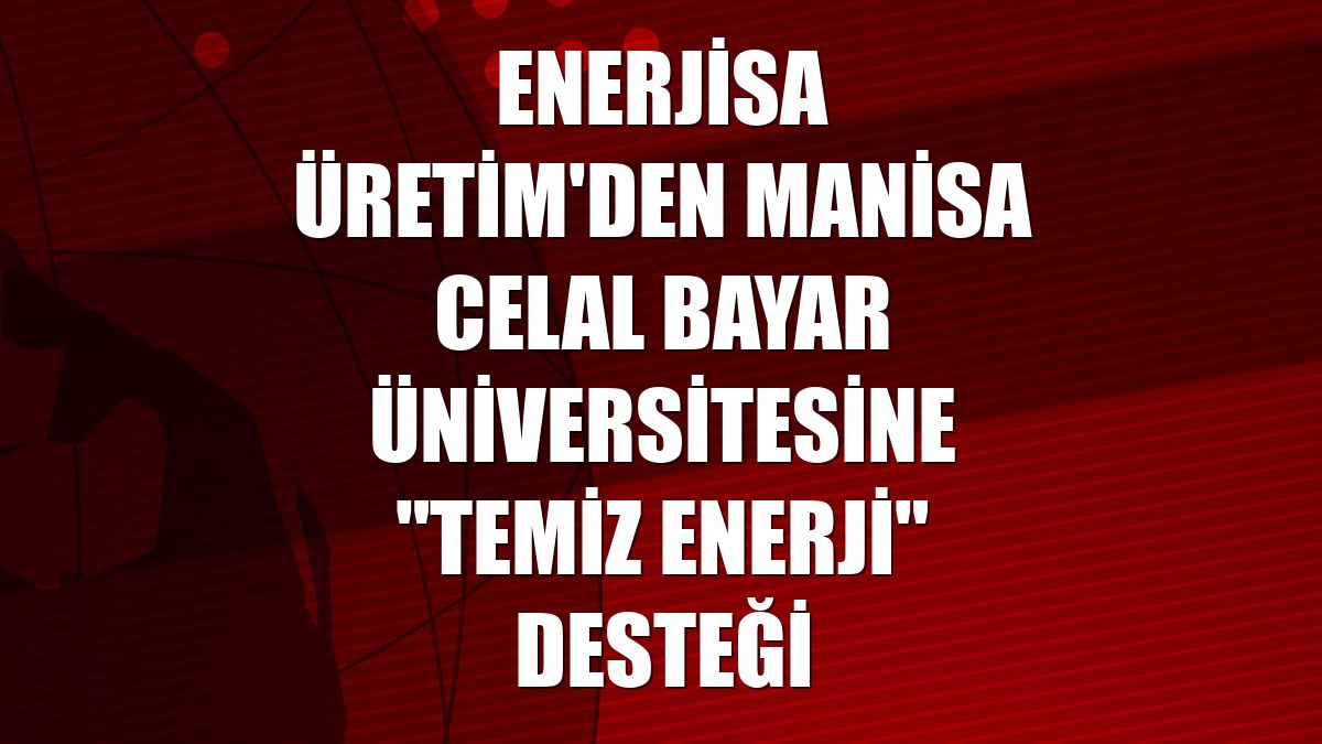 Enerjisa Üretim'den Manisa Celal Bayar Üniversitesine "temiz enerji" desteği