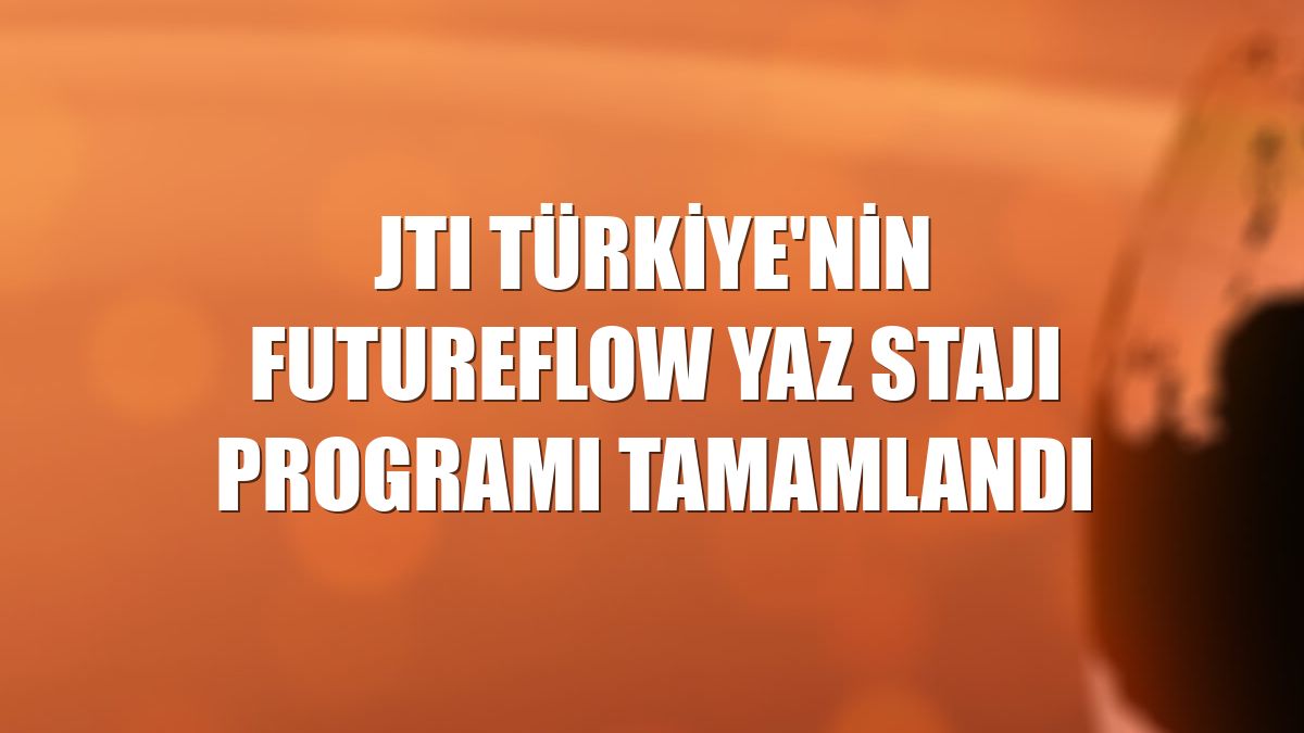 JTI Türkiye'nin FutureFlow Yaz Stajı Programı tamamlandı