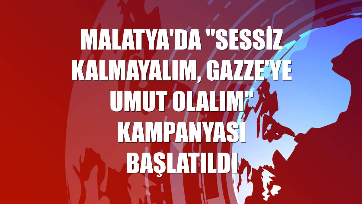 Malatya'da "Sessiz Kalmayalım, Gazze'ye Umut Olalım" kampanyası başlatıldı