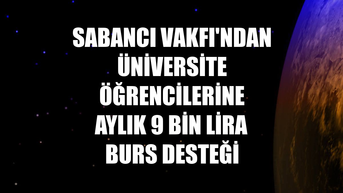 Sabancı Vakfı'ndan üniversite öğrencilerine aylık 9 bin lira burs desteği
