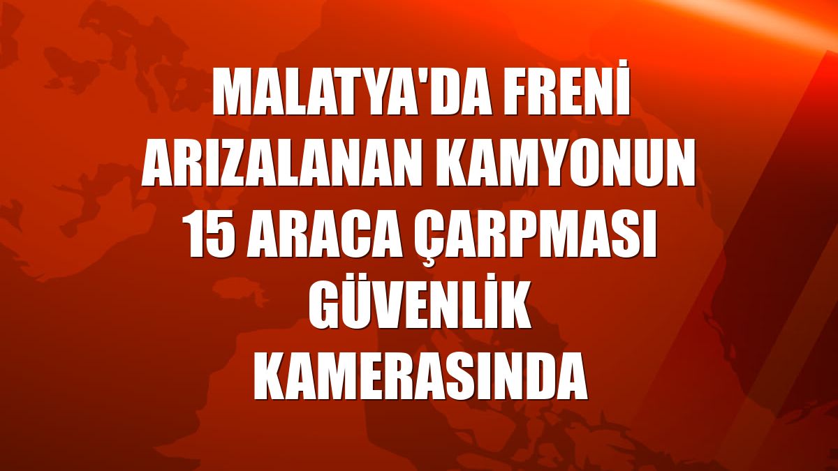 Malatya'da freni arızalanan kamyonun 15 araca çarpması güvenlik kamerasında