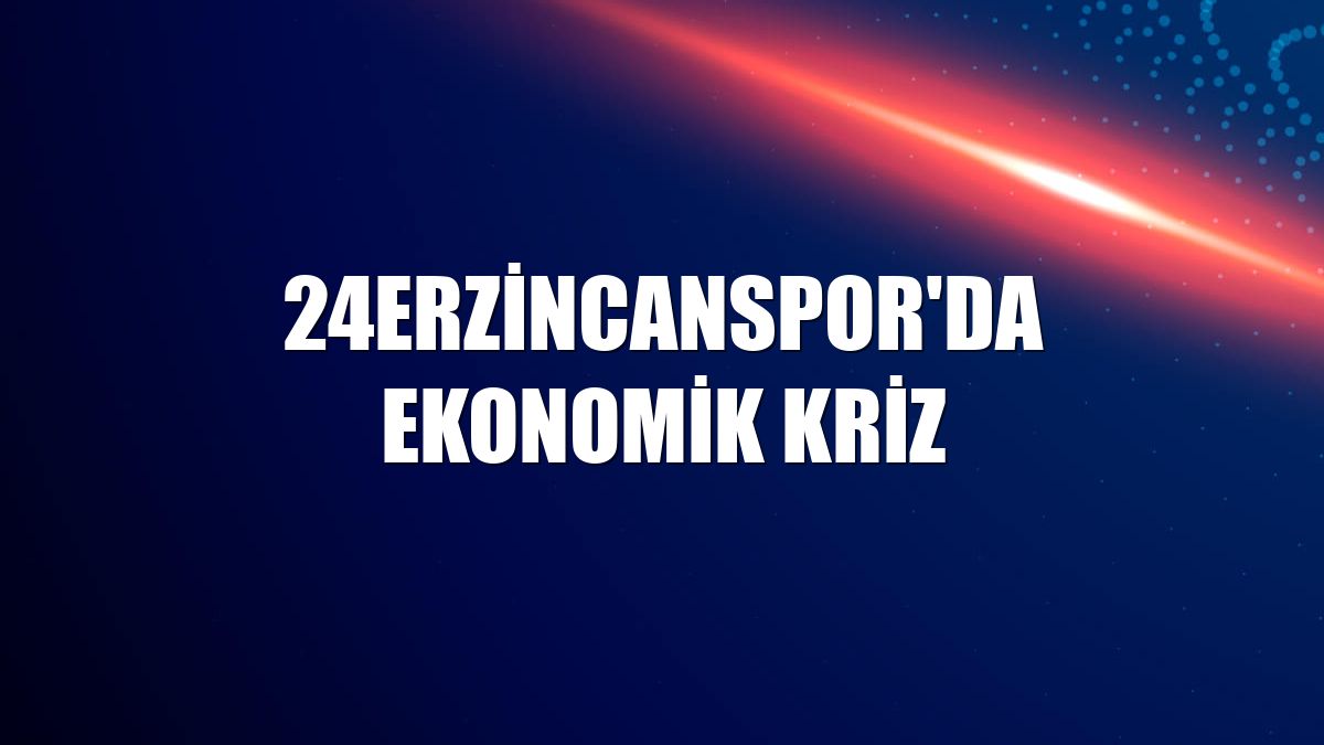 24Erzincanspor'da ekonomik kriz