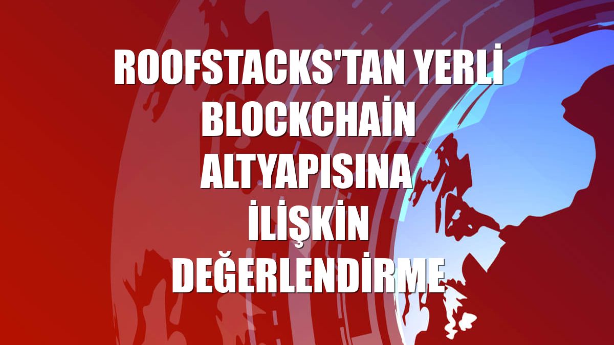 RoofStacks'tan yerli blockchain altyapısına ilişkin değerlendirme