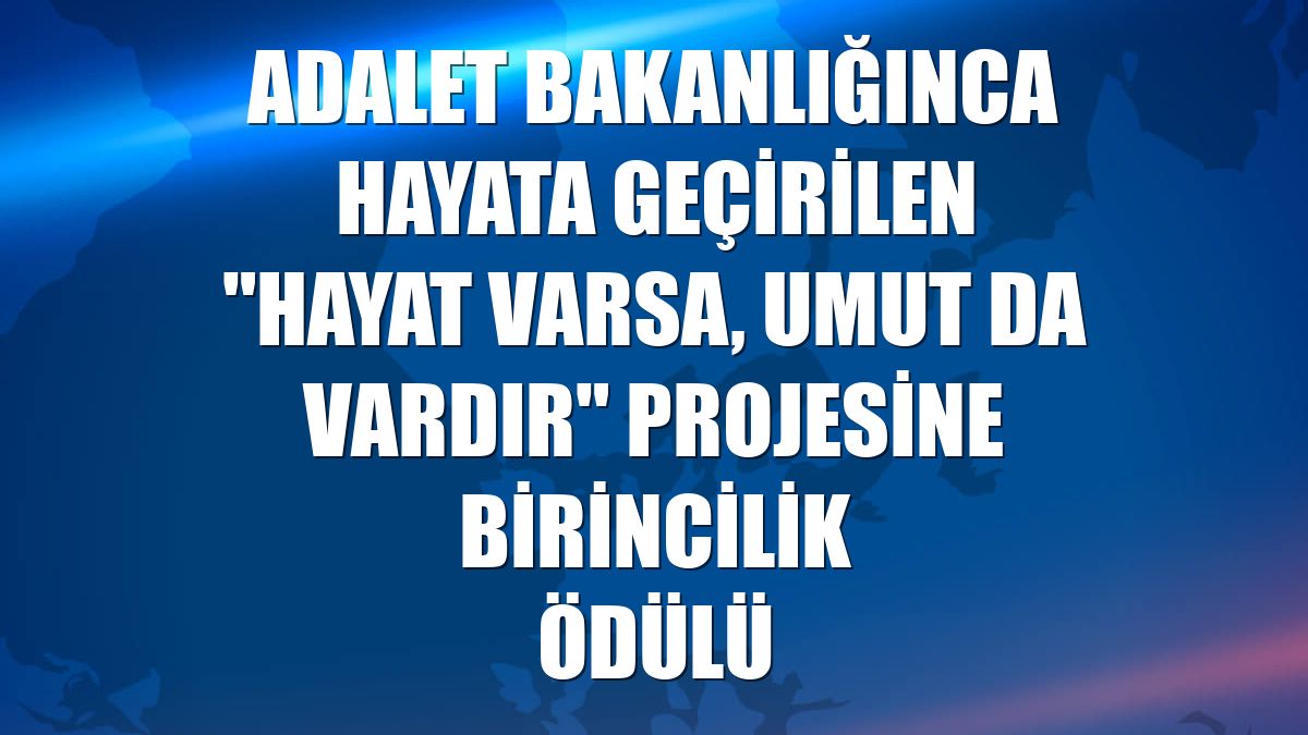 Adalet Bakanlığınca hayata geçirilen "Hayat Varsa, Umut da Vardır" projesine birincilik ödülü