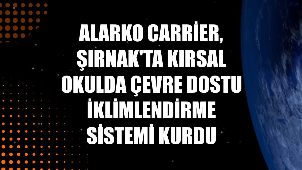 Alarko Carrier, Şırnak'ta kırsal okulda çevre dostu iklimlendirme sistemi kurdu