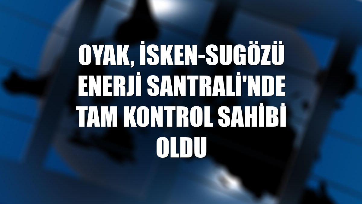 OYAK, İSKEN-Sugözü Enerji Santrali'nde tam kontrol sahibi oldu