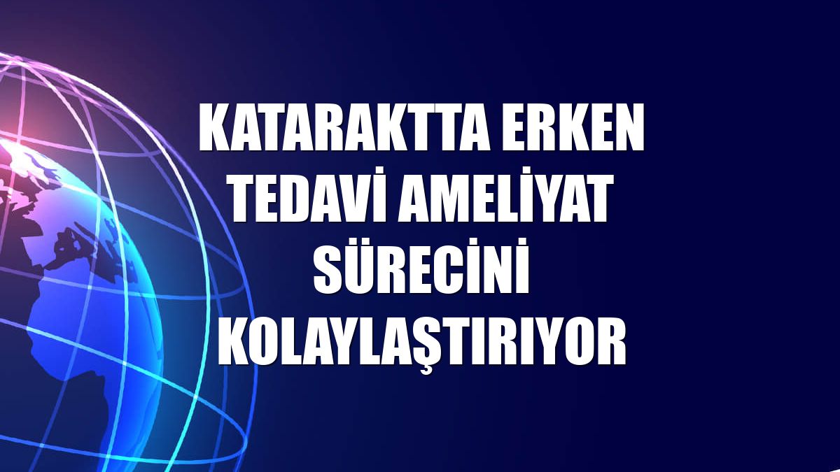 Kataraktta erken tedavi ameliyat sürecini kolaylaştırıyor