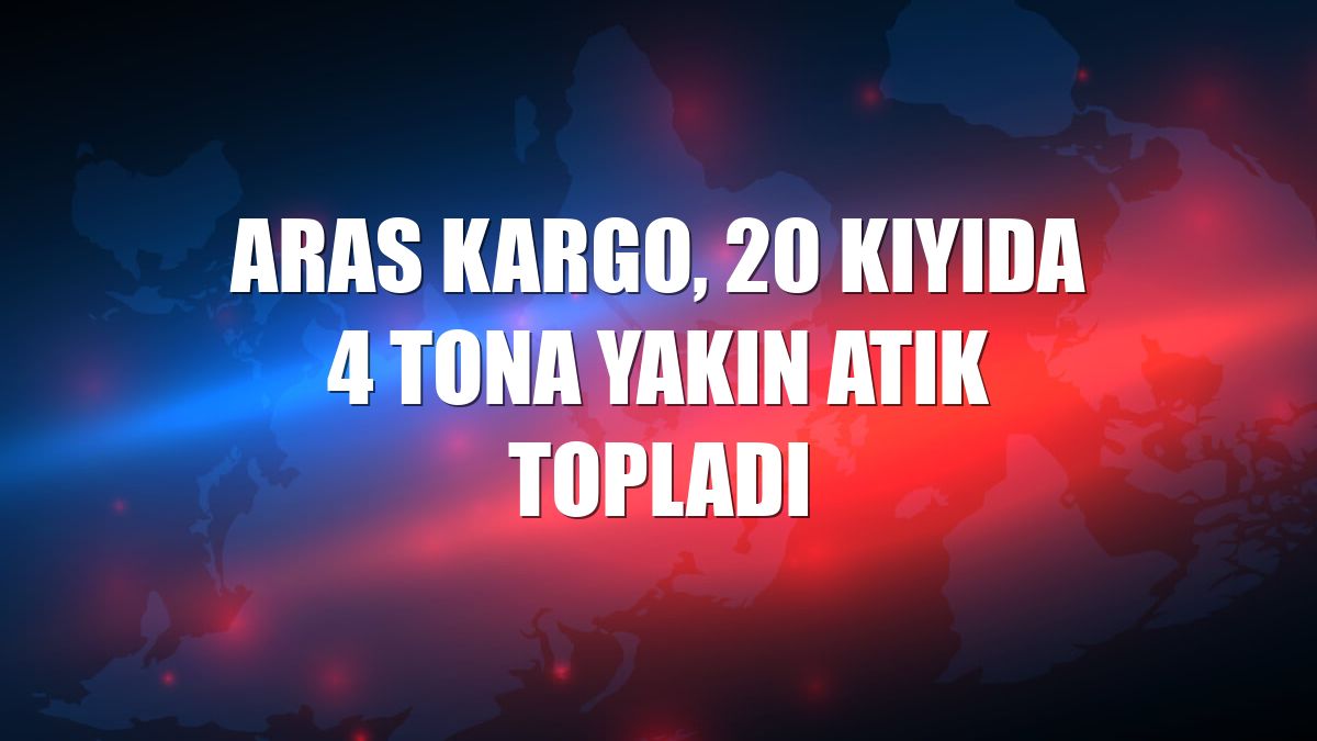 Aras Kargo, 20 kıyıda 4 tona yakın atık topladı
