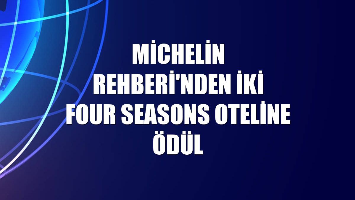 Michelin Rehberi'nden iki Four Seasons oteline ödül