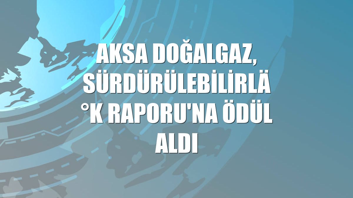 Aksa Doğalgaz, Sürdürülebilirlik Raporu'na ödül aldı