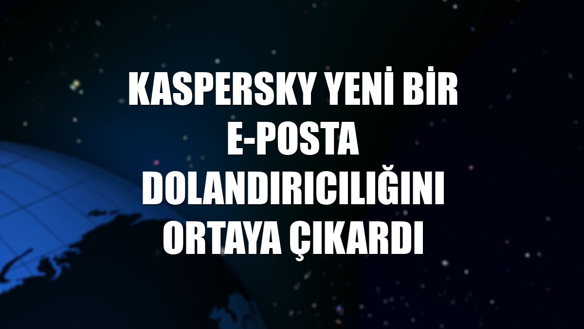 Kaspersky yeni bir e-posta dolandırıcılığını ortaya çıkardı