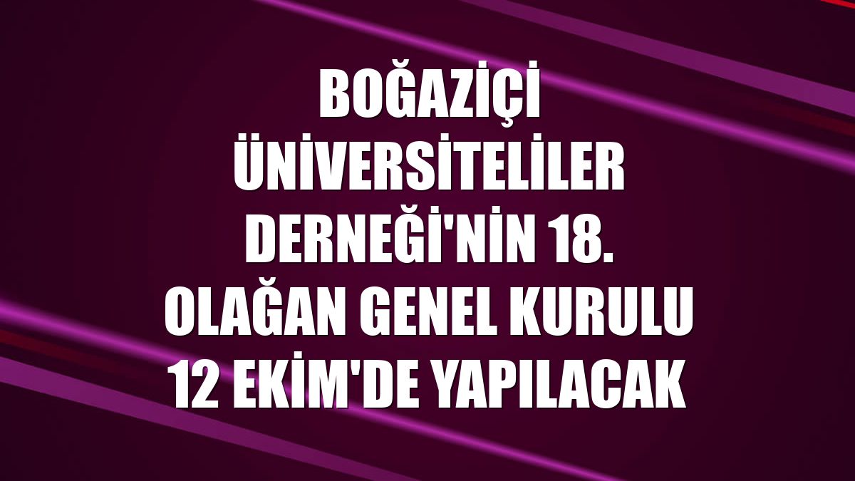 Boğaziçi Üniversiteliler Derneği'nin 18. Olağan Genel Kurulu 12 Ekim'de yapılacak