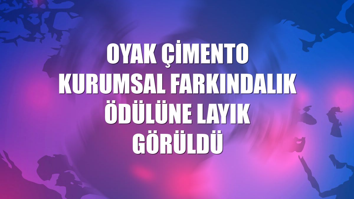 OYAK Çimento kurumsal farkındalık ödülüne layık görüldü