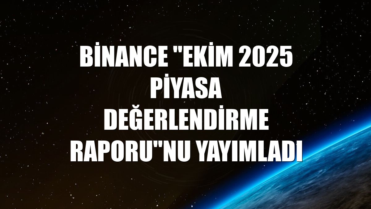 Binance "Ekim 2025 Piyasa Değerlendirme Raporu"nu yayımladı