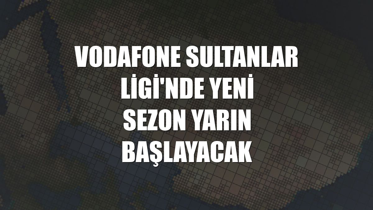 Vodafone Sultanlar Ligi'nde yeni sezon yarın başlayacak