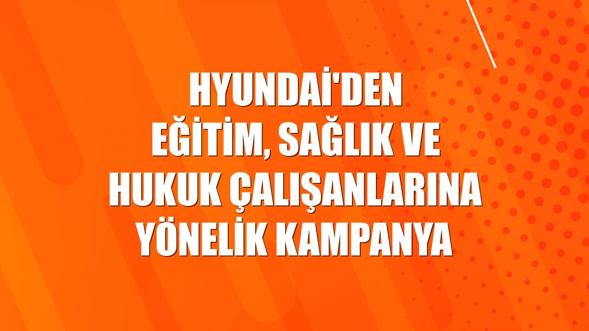 Hyundai'den eğitim, sağlık ve hukuk çalışanlarına yönelik kampanya