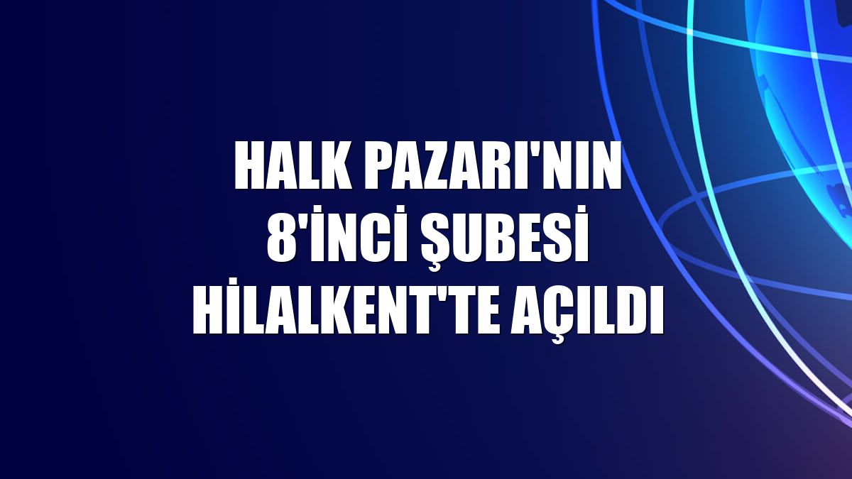 Halk Pazarı'nın 8'inci şubesi Hilalkent'te açıldı
