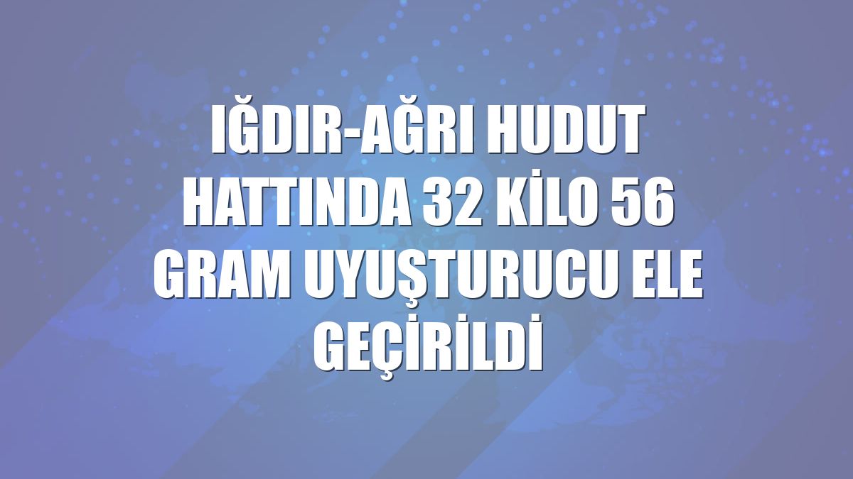 Iğdır-Ağrı hudut hattında 32 kilo 56 gram uyuşturucu ele geçirildi