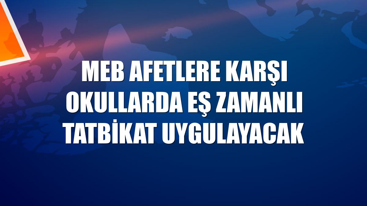 MEB afetlere karşı okullarda eş zamanlı tatbikat uygulayacak