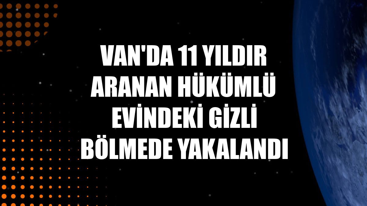 Van'da 11 yıldır aranan hükümlü evindeki gizli bölmede yakalandı