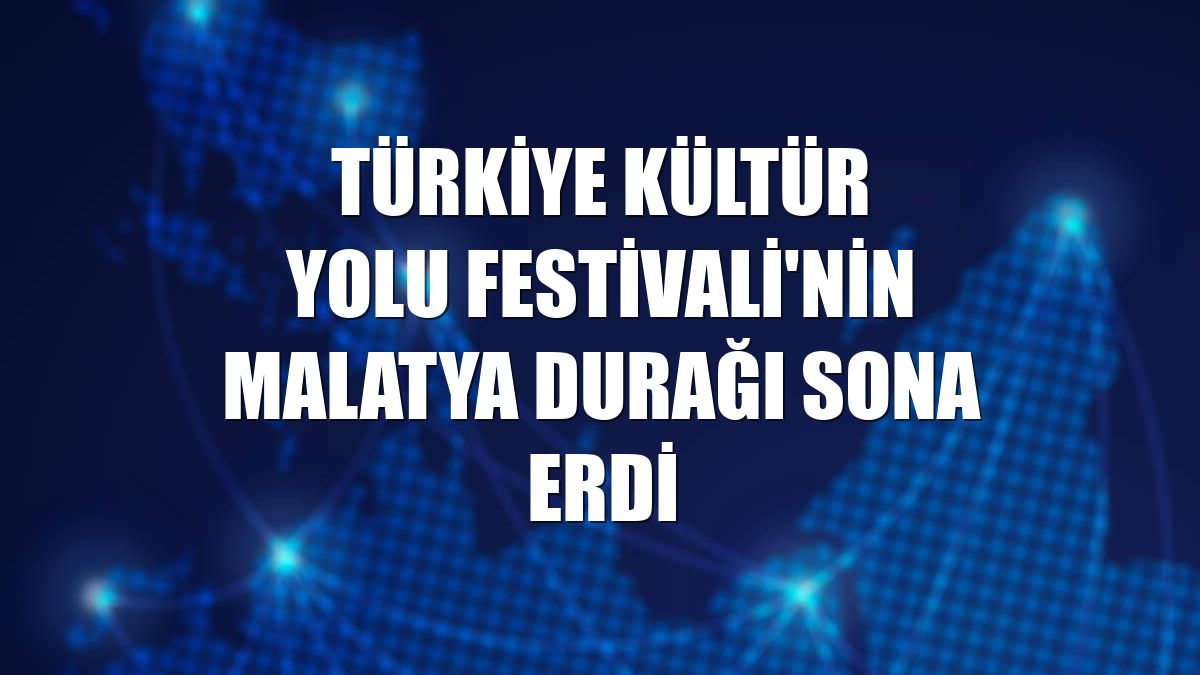 Türkiye Kültür Yolu Festivali'nin Malatya durağı sona erdi