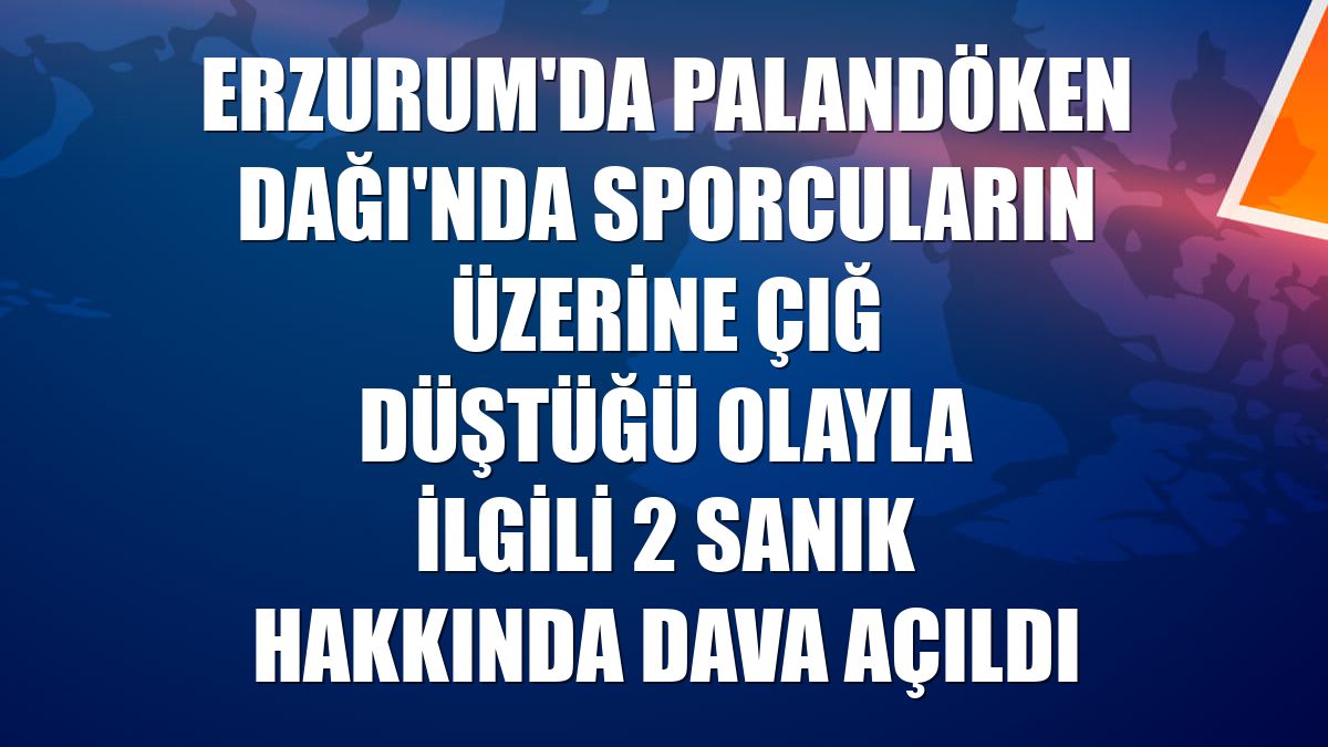Erzurum'da Palandöken Dağı'nda sporcuların üzerine çığ düştüğü olayla ilgili 2 sanık hakkında dava açıldı