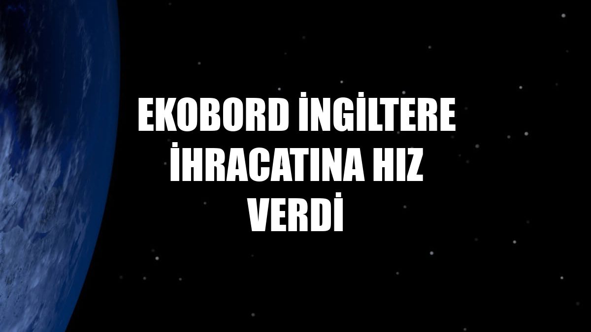 Ekobord İngiltere ihracatına hız verdi