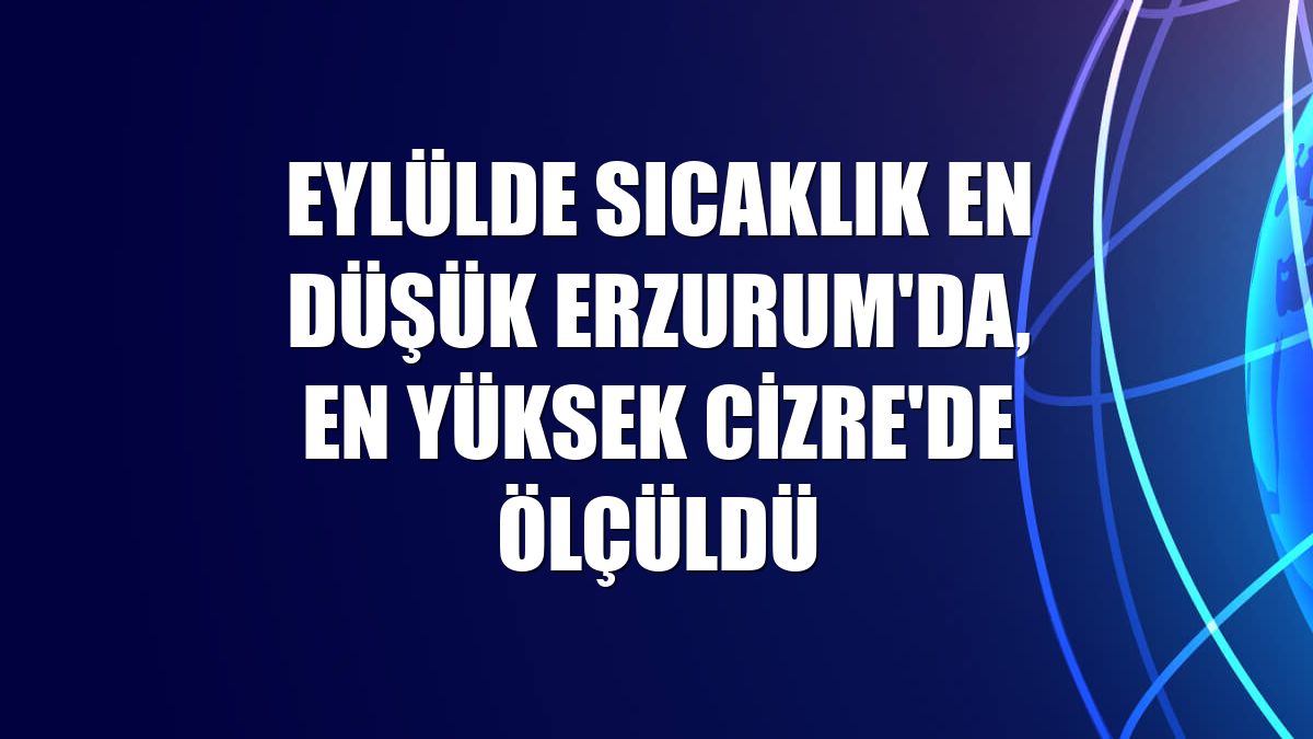 Eylülde sıcaklık en düşük Erzurum'da, en yüksek Cizre'de ölçüldü