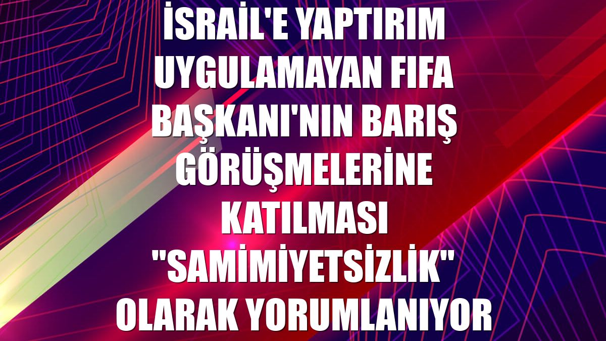 İsrail'e yaptırım uygulamayan FIFA Başkanı'nın barış görüşmelerine katılması "samimiyetsizlik" olarak yorumlanıyor