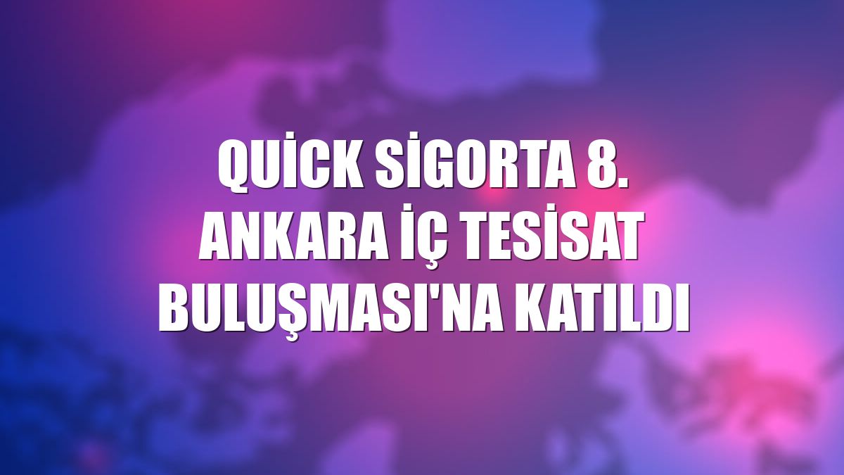 Quick Sigorta 8. Ankara İç Tesisat Buluşması'na katıldı