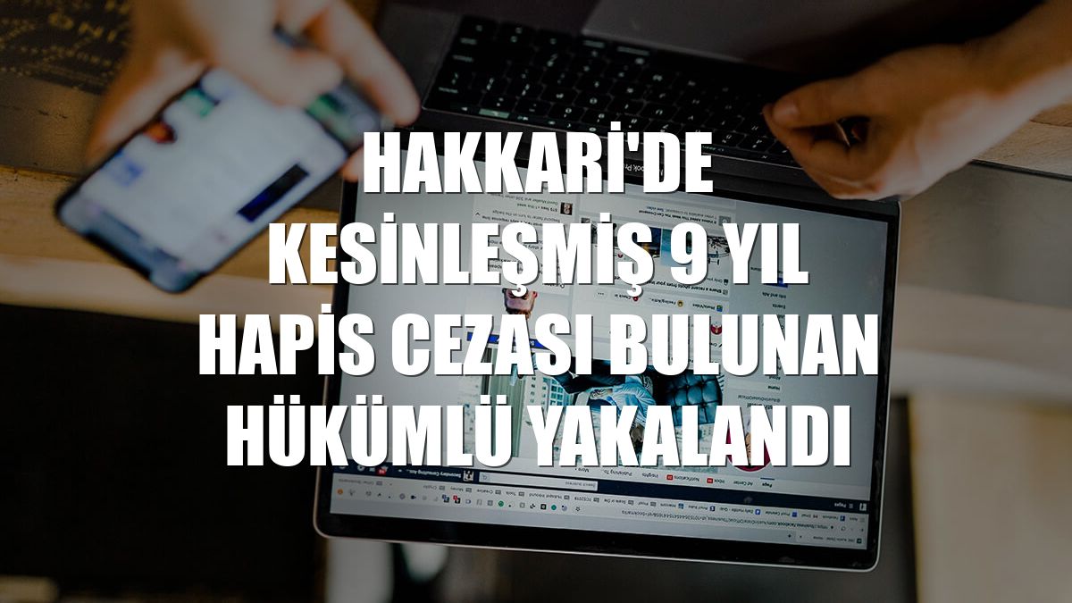 Hakkari'de kesinleşmiş 9 yıl hapis cezası bulunan hükümlü yakalandı