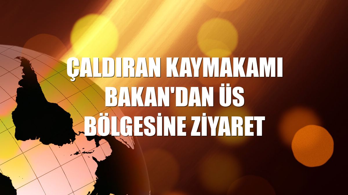 Çaldıran Kaymakamı Bakan'dan üs bölgesine ziyaret