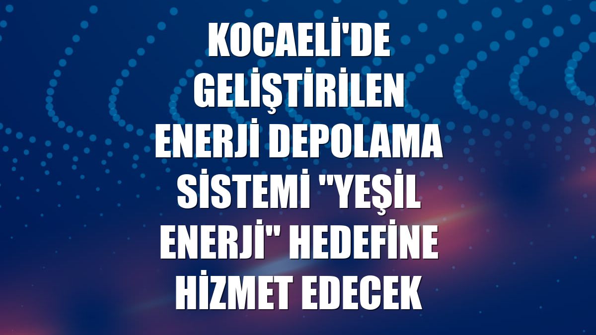 Kocaeli'de geliştirilen enerji depolama sistemi "yeşil enerji" hedefine hizmet edecek