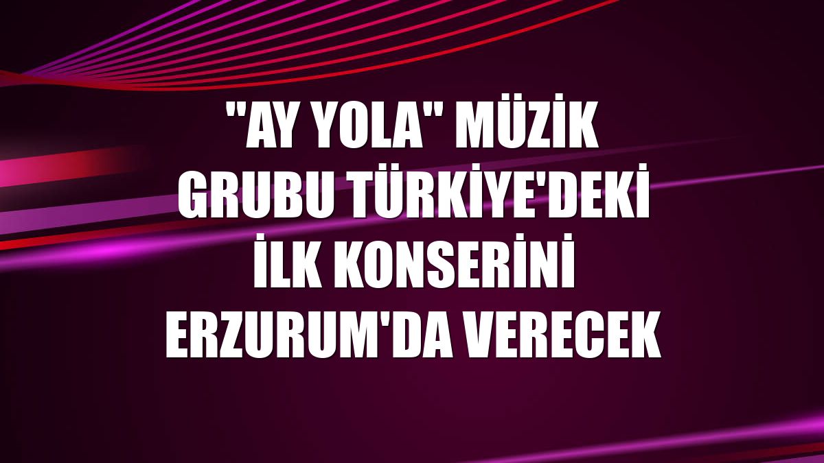 "Ay Yola" müzik grubu Türkiye'deki ilk konserini Erzurum'da verecek
