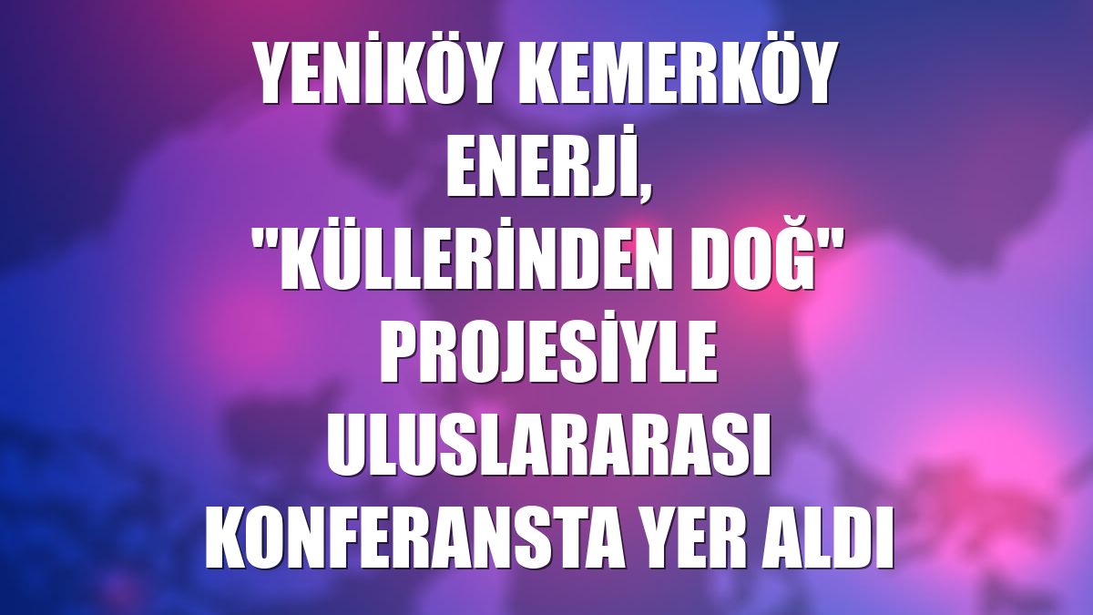 Yeniköy Kemerköy Enerji, "Küllerinden Doğ" projesiyle uluslararası konferansta yer aldı