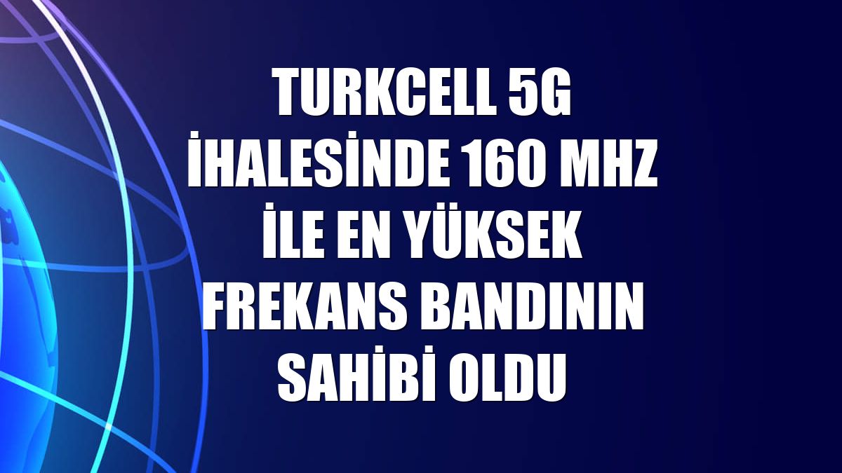 Turkcell 5G ihalesinde 160 MHz ile en yüksek frekans bandının sahibi oldu