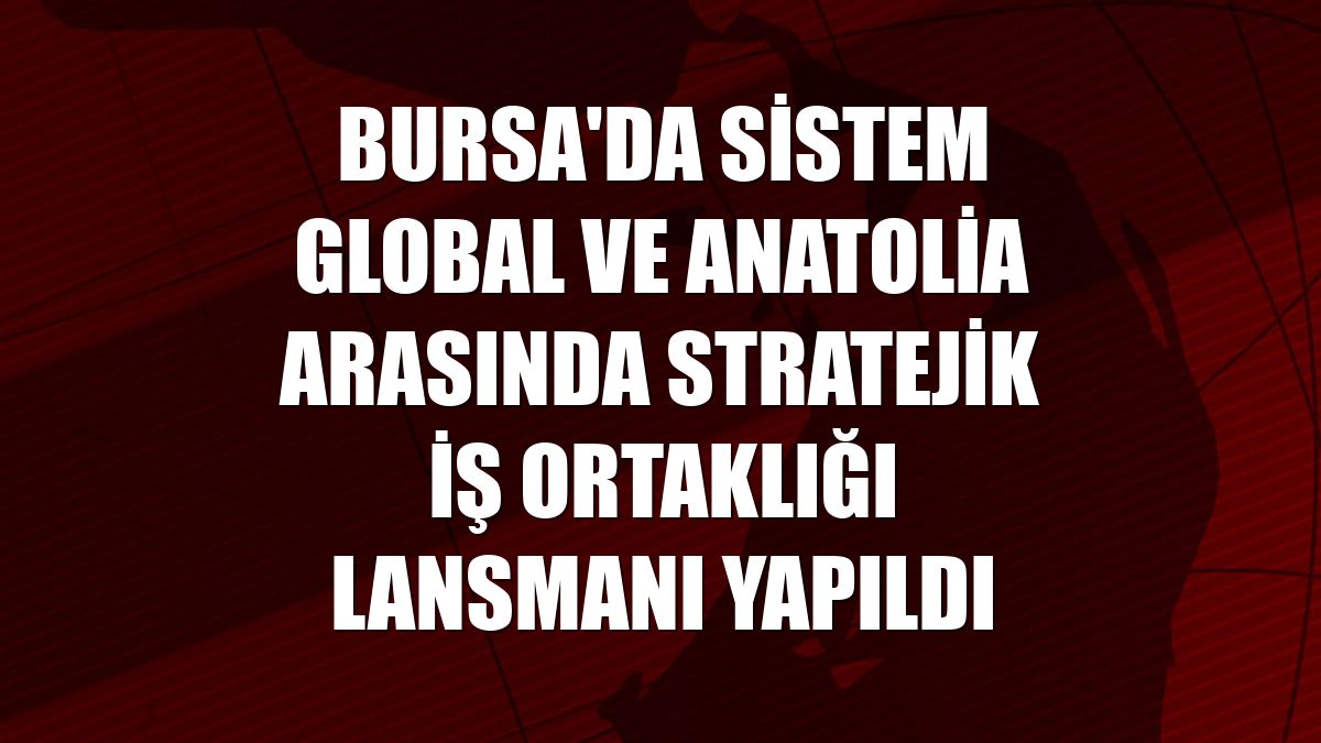 Bursa'da Sistem Global ve Anatolia arasında Stratejik İş Ortaklığı lansmanı yapıldı