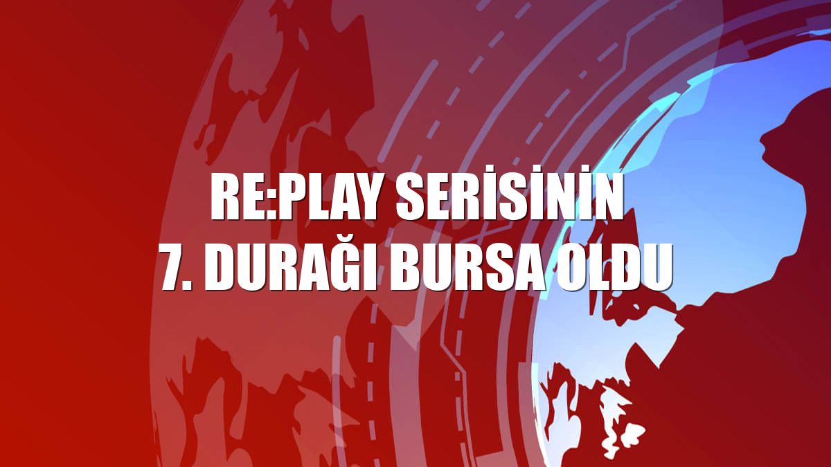 RE:PLAY serisinin 7. durağı Bursa oldu