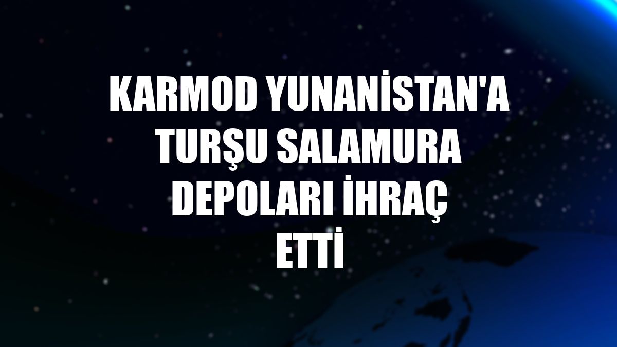 Karmod Yunanistan'a turşu salamura depoları ihraç etti