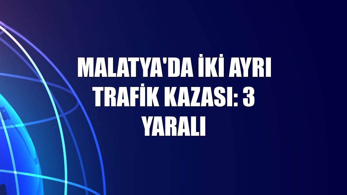Malatya'da iki ayrı trafik kazası: 3 yaralı