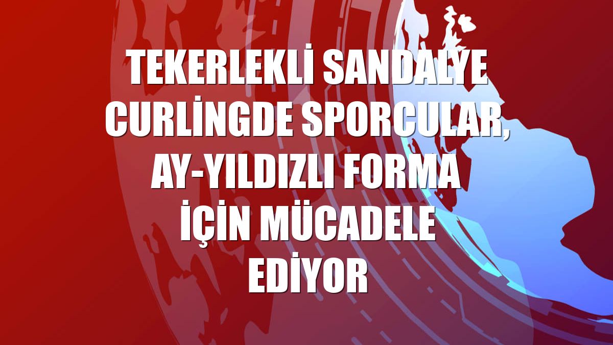 Tekerlekli sandalye curlingde sporcular, ay-yıldızlı forma için mücadele ediyor