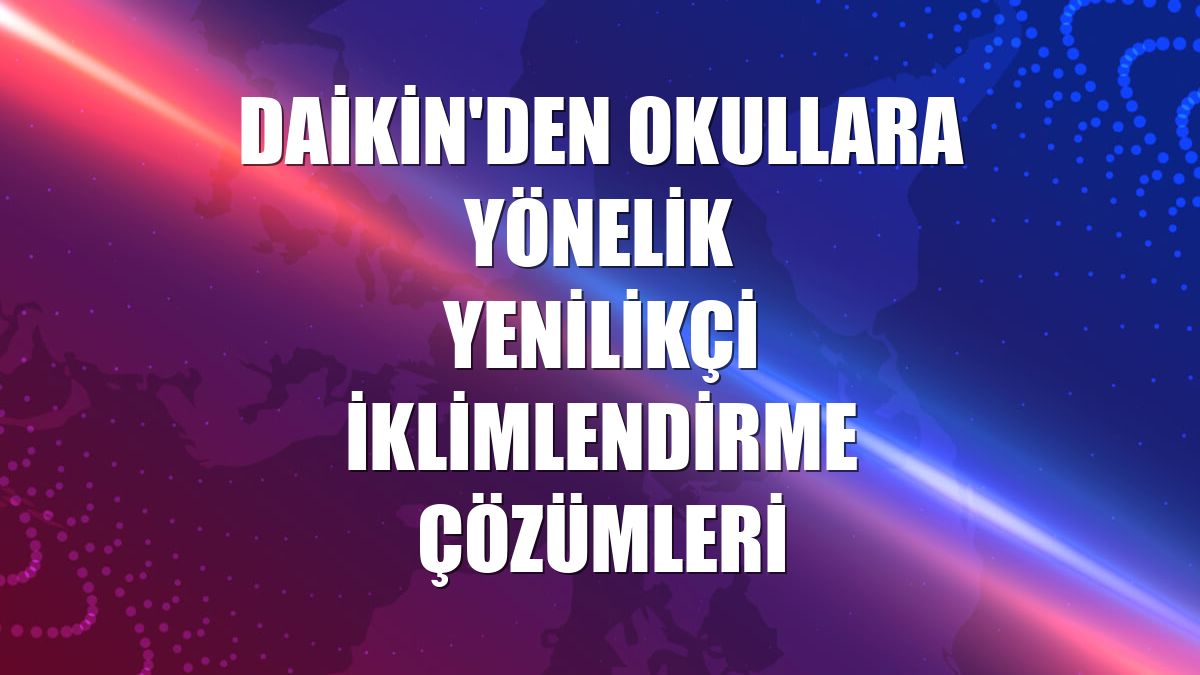 Daikin'den okullara yönelik yenilikçi iklimlendirme çözümleri