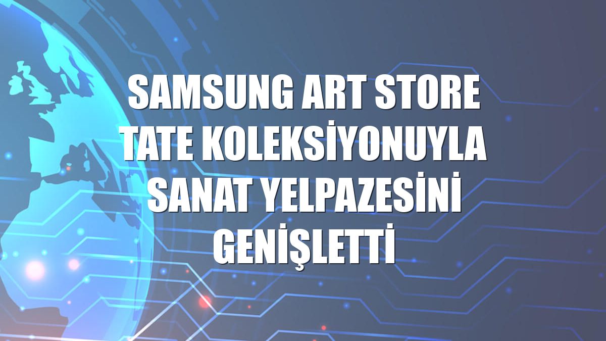Samsung Art Store Tate koleksiyonuyla sanat yelpazesini genişletti