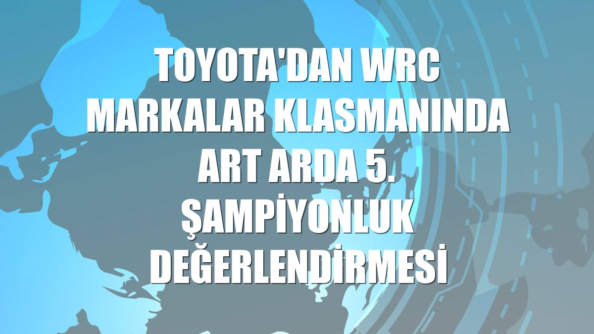 Toyota'dan WRC markalar klasmanında art arda 5. şampiyonluk değerlendirmesi