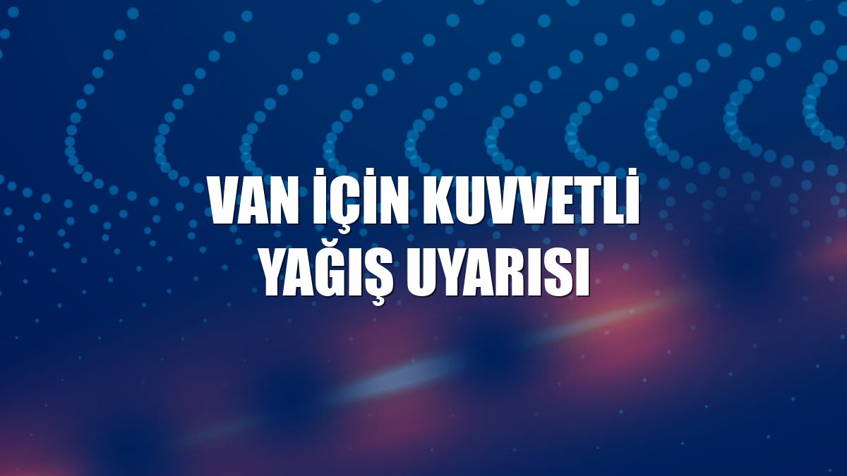 Van için kuvvetli yağış uyarısı
