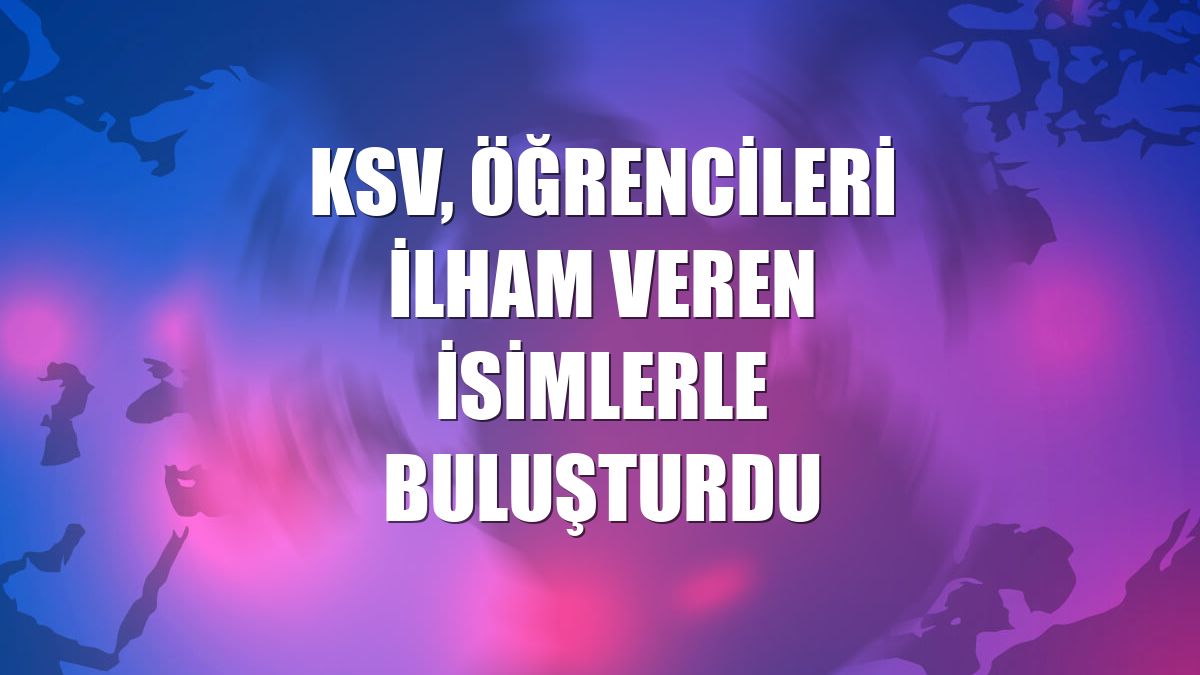 KSV, öğrencileri ilham veren isimlerle buluşturdu